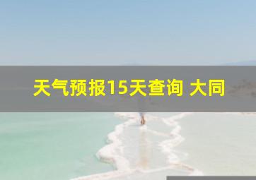 天气预报15天查询 大同